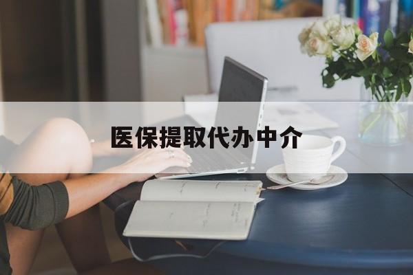 湛江医保提取代办中介(医保提取代办中介合法吗)