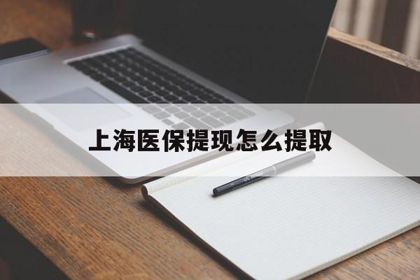 湛江上海医保提现怎么提取(上海医保提现怎么提取出来)