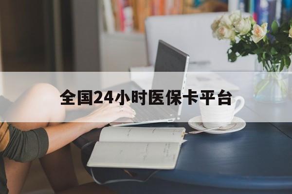 湛江全国24小时医保卡平台(医保24小时服务标志)