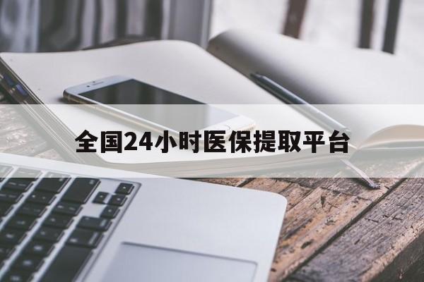 湛江全国24小时医保提取平台(全国24小时医保提取平台有哪些)