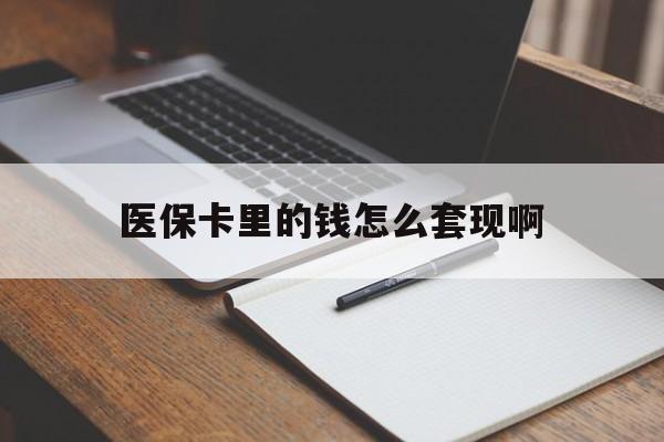 湛江医保卡里的钱怎么套现啊(医保卡的钱怎么套出来啊)