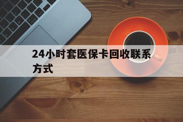 湛江24小时套医保卡回收联系方式(回收医保卡电话)