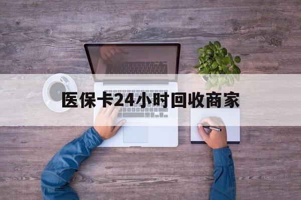 湛江医保卡24小时回收商家(医保卡回收电话)