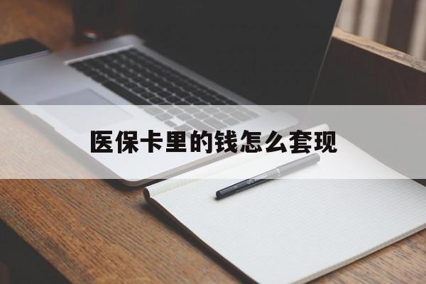 湛江医保卡里的钱怎么套现(医保卡里的钱怎么套现到银行卡)
