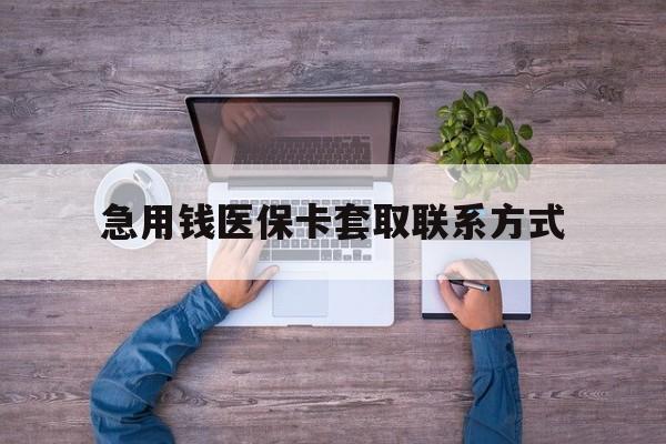 湛江急用钱医保卡套取联系方式(24小时套医保卡联系方式)