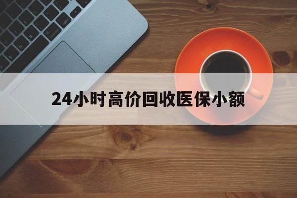 湛江24小时高价回收医保小额(求一个套医保卡的黄牛)