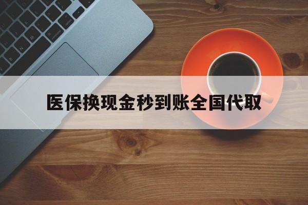 湛江医保换现金秒到账全国代取(医保卡换现金联系方式)