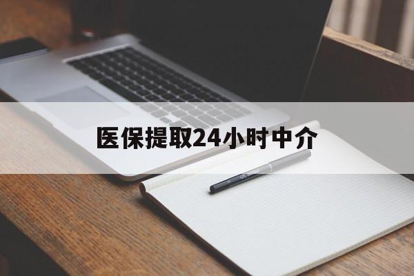 湛江医保提取24小时中介(医保提取24小时中介代办)