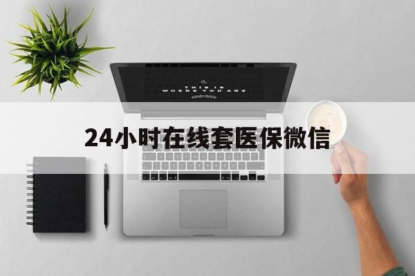 湛江24小时在线套医保微信(24小时在线套医保微信300)
