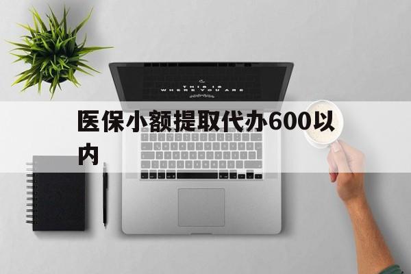 湛江医保小额提取代办600以内(医保小额提取代办600以内微信)