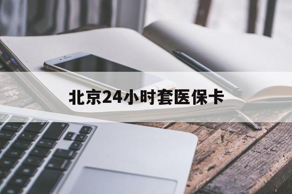 湛江24小时套医保卡(北京医保卡怎么使用更划算)