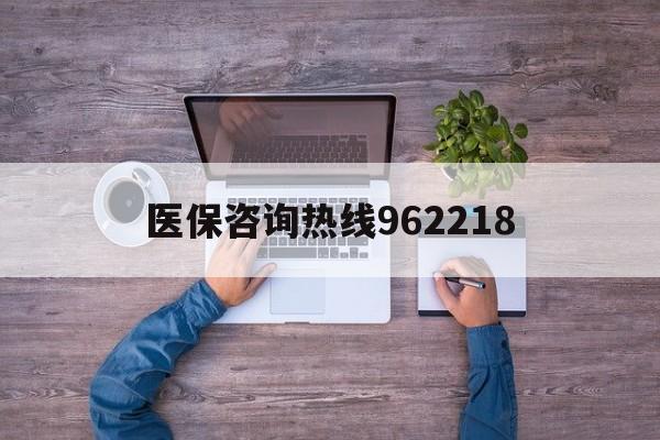 湛江关于医保咨询热线962218的信息