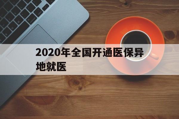 湛江2020年全国开通医保异地就医(2020年全国开通医保异地就医医院)