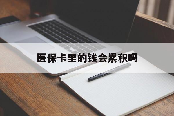 湛江医保卡里的钱会累积吗(医保卡账户的钱会累积么)